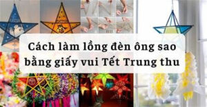 Hướng dẫn cách làm đèn ông sao cho bé chơi trung thu cực đơn giản